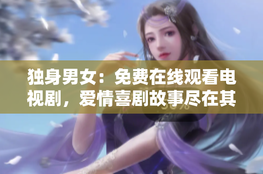 獨身男女：免費在線觀看電視劇，愛情喜劇故事盡在其中