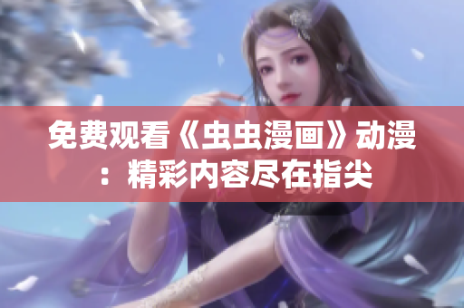 免費(fèi)觀看《蟲蟲漫畫》動漫：精彩內(nèi)容盡在指尖
