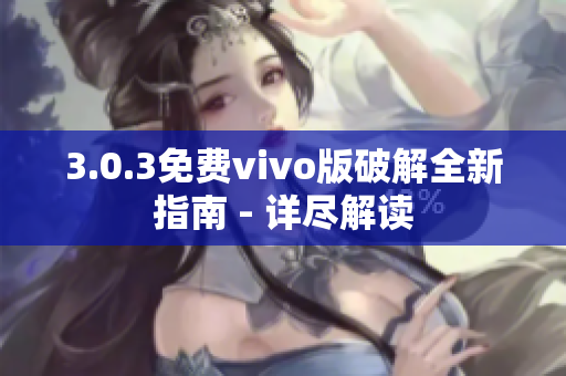 3.0.3免費vivo版破解全新指南 - 詳盡解讀