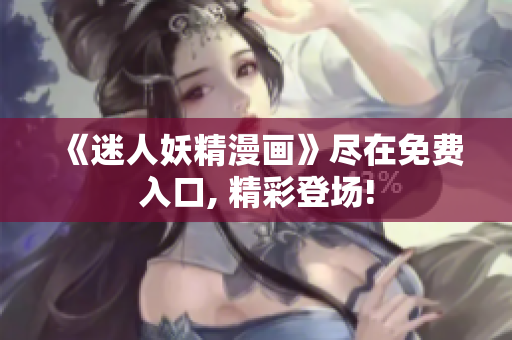 《迷人妖精漫畫》盡在免費入口, 精彩登場!