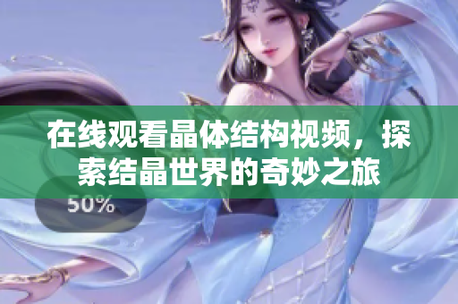 在線觀看晶體結(jié)構(gòu)視頻，探索結(jié)晶世界的奇妙之旅