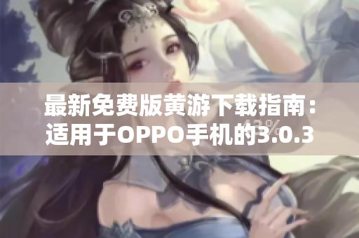 最新免費(fèi)版黃游下載指南：適用于OPPO手機(jī)的3.0.3版本全面解析