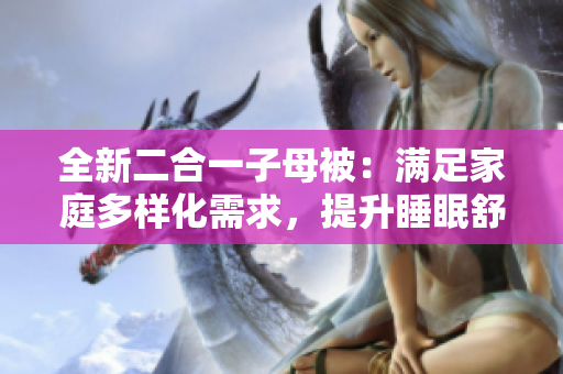全新二合一子母被：滿足家庭多樣化需求，提升睡眠舒適度
