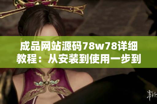 成品網(wǎng)站源碼78w78詳細教程：從安裝到使用一步到位，輕松打造專業(yè)網(wǎng)站！