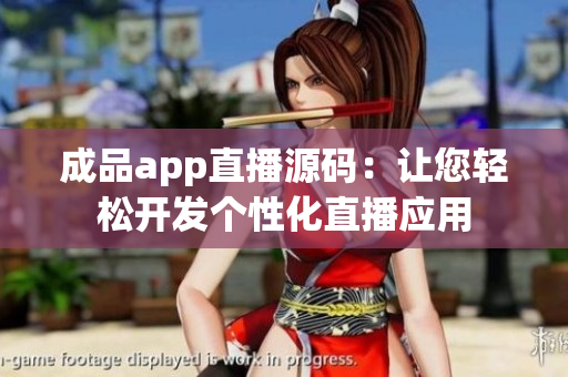 成品app直播源碼：讓您輕松開發(fā)個(gè)性化直播應(yīng)用