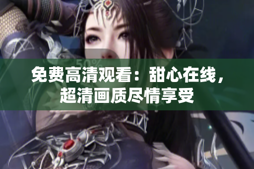免費(fèi)高清觀看：甜心在線，超清畫質(zhì)盡情享受