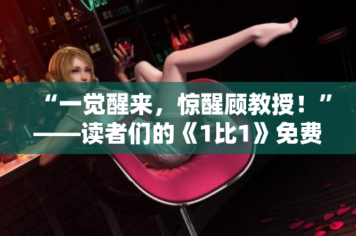“一覺醒來，驚醒顧教授！”——讀者們的《1比1》免費(fèi)嘗鮮