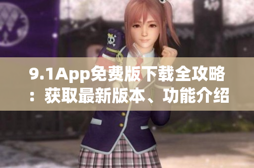 9.1App免費(fèi)版下載全攻略：獲取最新版本、功能介紹及安裝步驟