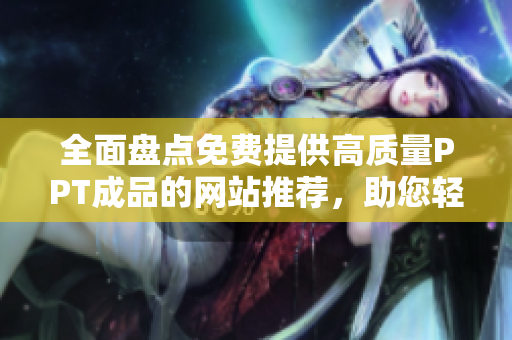 全面盤點(diǎn)免費(fèi)提供高質(zhì)量PPT成品的網(wǎng)站推薦，助您輕松找到制作PPT所需素材
