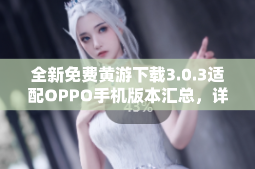 全新免費黃游下載3.0.3適配OPPO手機版本匯總，詳盡指南供您選擇