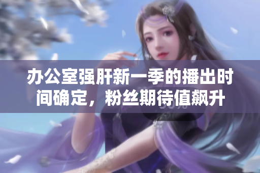 辦公室強肝新一季的播出時間確定，粉絲期待值飆升