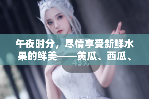午夜時分，盡情享受新鮮水果的鮮美——黃瓜、西瓜、葡萄與榴蓮任你選擇