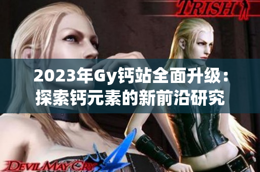 2023年Gy鈣站全面升級(jí)：探索鈣元素的新前沿研究
