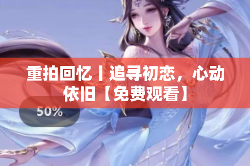 重拍回憶丨追尋初戀，心動(dòng)依舊【免費(fèi)觀看】