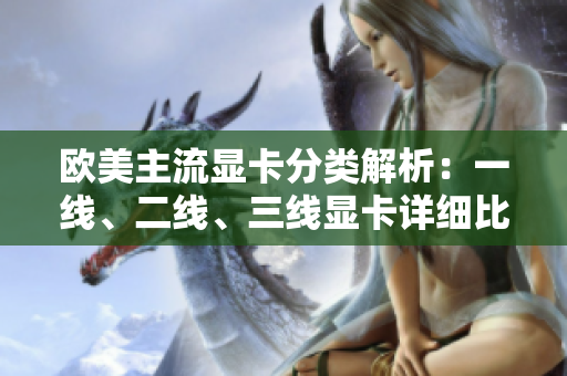 歐美主流顯卡分類解析：一線、二線、三線顯卡詳細(xì)比較