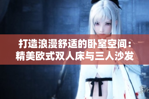 打造浪漫舒適的臥室空間：精美歐式雙人床與三人沙發(fā)組合