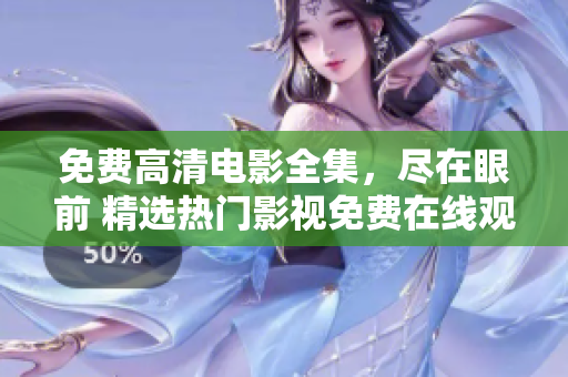 免費(fèi)高清電影全集，盡在眼前 精選熱門影視免費(fèi)在線觀看