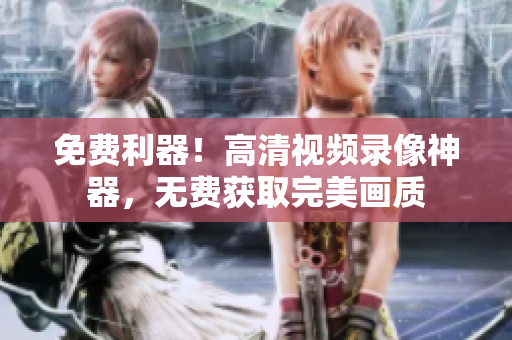 免費利器！高清視頻錄像神器，無費獲取完美畫質(zhì)