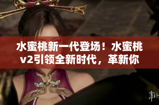 水蜜桃新一代登場！水蜜桃v2引領(lǐng)全新時代，革新你的口味體驗