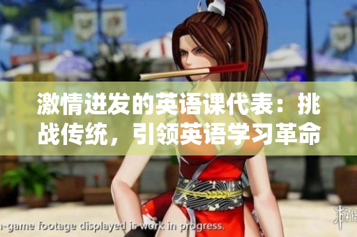 激情迸發(fā)的英語課代表：挑戰(zhàn)傳統(tǒng)，引領(lǐng)英語學(xué)習(xí)革命