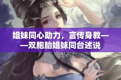 姐妹同心助力，言傳身教——雙胞胎姐妹同臺述說