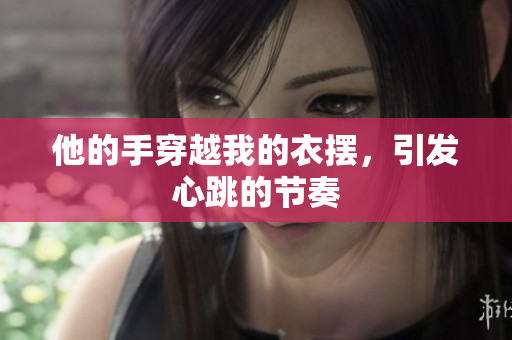 他的手穿越我的衣擺，引發(fā)心跳的節(jié)奏