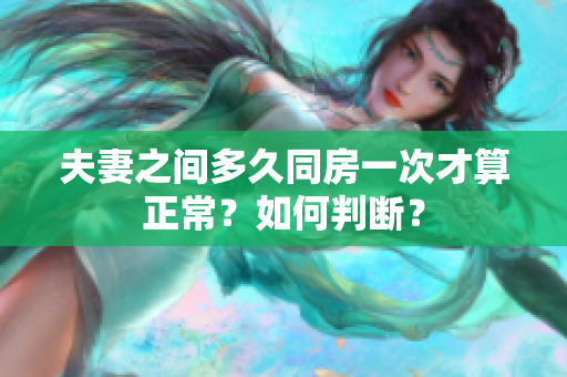 夫妻之間多久同房一次才算正常？如何判斷？