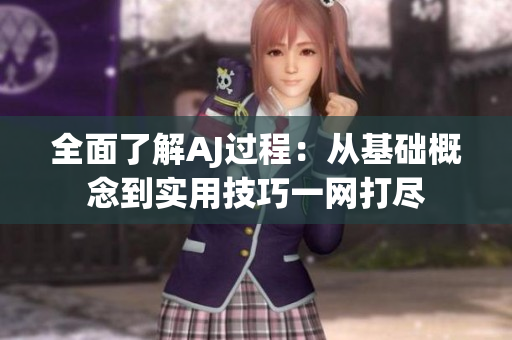 全面了解AJ過(guò)程：從基礎(chǔ)概念到實(shí)用技巧一網(wǎng)打盡