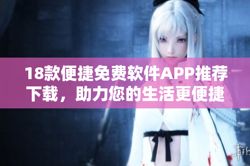 18款便捷免費(fèi)軟件APP推薦下載，助力您的生活更便捷