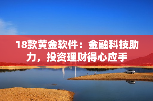 18款黃金軟件：金融科技助力，投資理財(cái)?shù)眯膽?yīng)手
