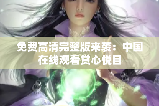 免費(fèi)高清完整版來(lái)襲：中國(guó)在線(xiàn)觀看賞心悅目