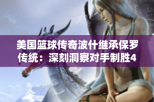 美國(guó)籃球傳奇波什繼承保羅傳統(tǒng)：深刻洞察對(duì)手制勝4連勝