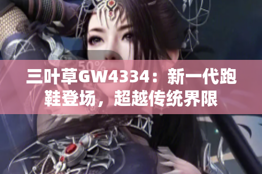 三葉草GW4334：新一代跑鞋登場，超越傳統(tǒng)界限
