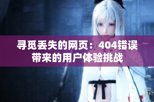 尋覓丟失的網(wǎng)頁：404錯誤帶來的用戶體驗挑戰(zhàn)