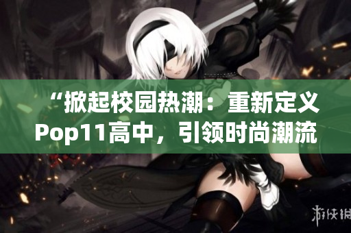 “掀起校園熱潮：重新定義Pop11高中，引領時尚潮流！”