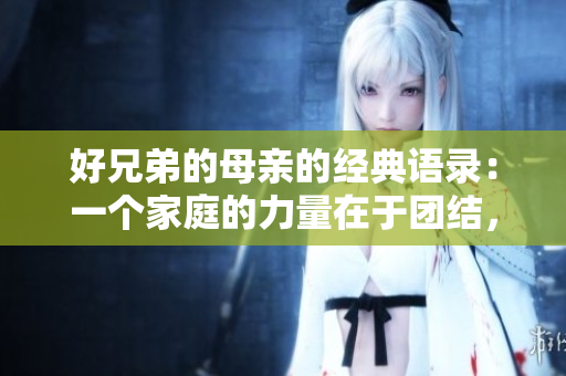 好兄弟的母親的經(jīng)典語錄：一個家庭的力量在于團結(jié)，而非血緣。