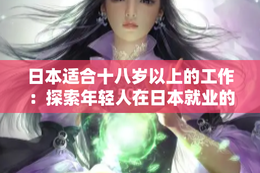 日本適合十八歲以上的工作：探索年輕人在日本就業(yè)的機遇和挑戰(zhàn)