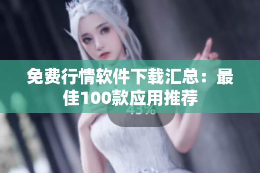 免費(fèi)行情軟件下載匯總:最佳100款應(yīng)用推薦 免費(fèi)行情軟件下載匯總:最佳100款應(yīng)用推薦