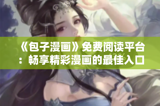 《包子漫畫(huà)》免費(fèi)閱讀平臺(tái)：暢享精彩漫畫(huà)的最佳入口