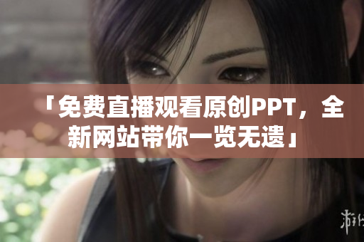 「免費(fèi)直播觀看原創(chuàng)PPT，全新網(wǎng)站帶你一覽無(wú)遺」
