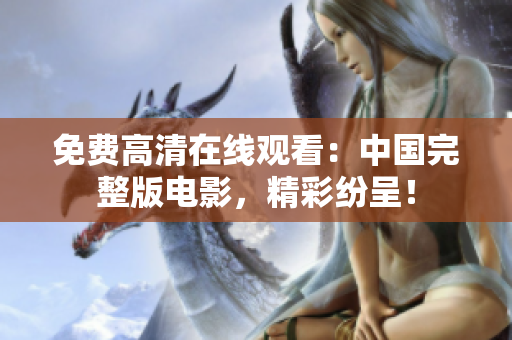免費(fèi)高清在線觀看：中國(guó)完整版電影，精彩紛呈！