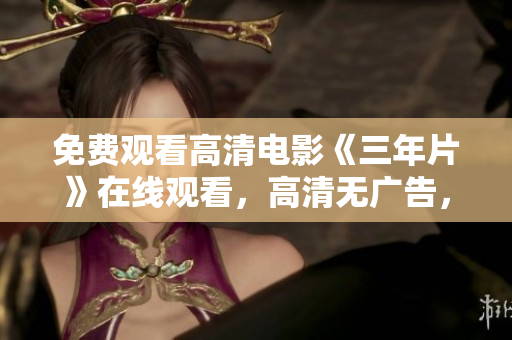免費(fèi)觀看高清電影《三年片》在線觀看，高清無廣告，精彩影片盡在其中