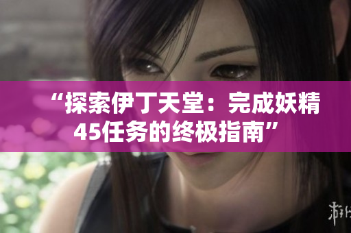 “探索伊丁天堂：完成妖精45任務(wù)的終極指南”