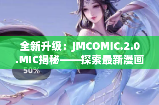 全新升級(jí)：JMCOMIC.2.0.MIC揭秘——探索最新漫畫應(yīng)用的魅力與功能
