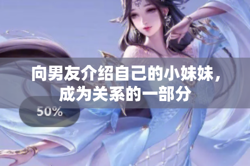 向男友介紹自己的小妹妹，成為關(guān)系的一部分