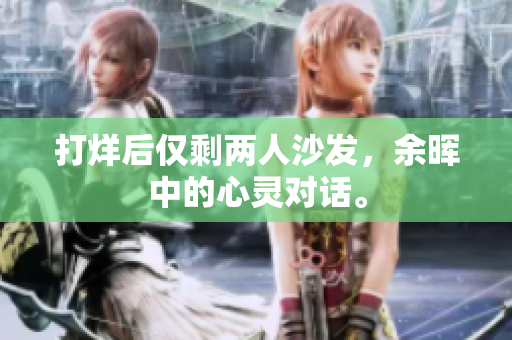 打烊后僅剩兩人沙發(fā)，余暉中的心靈對話。