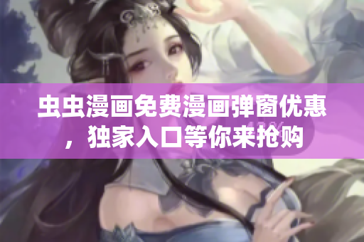 蟲蟲漫畫免費漫畫彈窗優(yōu)惠，獨家入口等你來搶購
