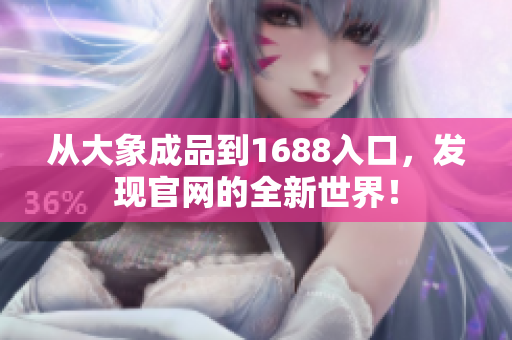 從大象成品到1688入口，發(fā)現(xiàn)官網(wǎng)的全新世界！