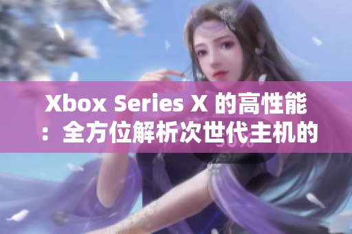 Xbox Series X 的高性能：全方位解析次世代主機的技術(shù)突破