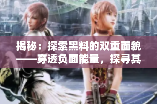 揭秘：探索黑料的雙重面貌——穿透負(fù)面能量，探尋其正面意義
